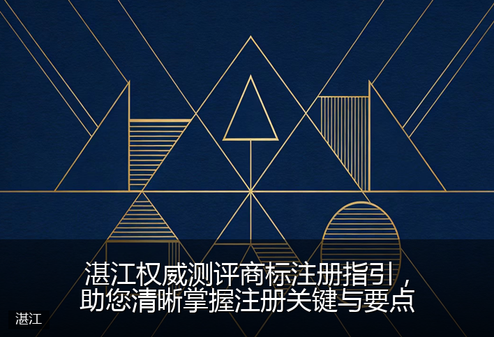 湛江权威测评商标注册指引，助您清晰掌握注册关键与要点