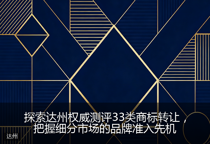 探索达州权威测评33类商标转让，把握细分市场的品牌准入先机