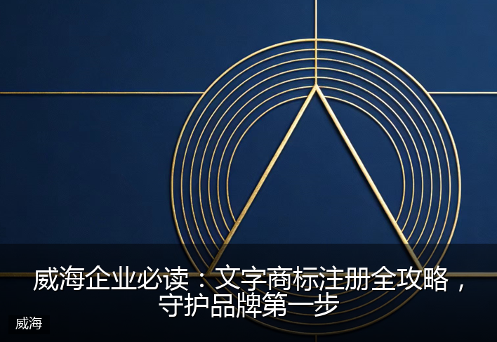 威海企业必读：文字商标注册全攻略，守护品牌第一步