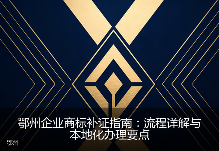 鄂州企业商标补证指南：流程详解与本地化办理要点