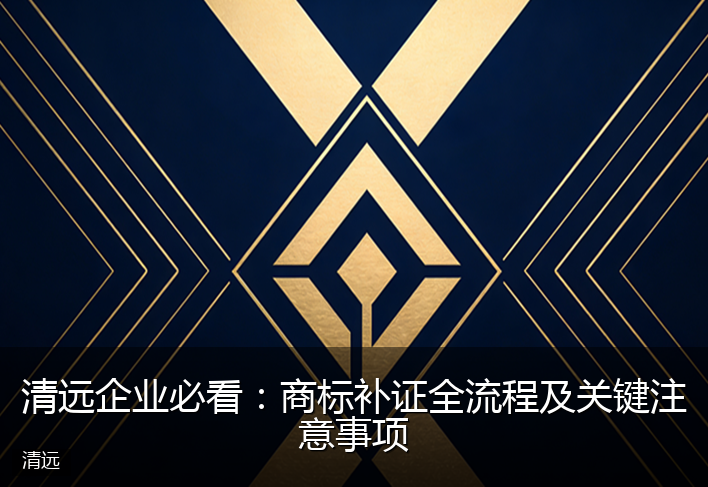 清远企业必看：商标补证全流程及关键注意事项