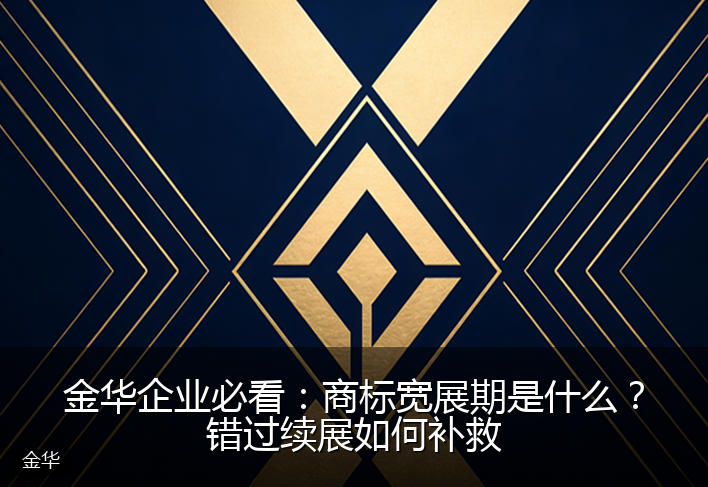 金华企业必看：商标宽展期是什么？错过续展如何补救