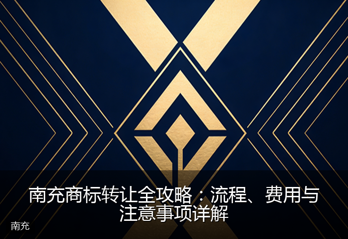 南充商标转让全攻略：流程、费用与注意事项详解