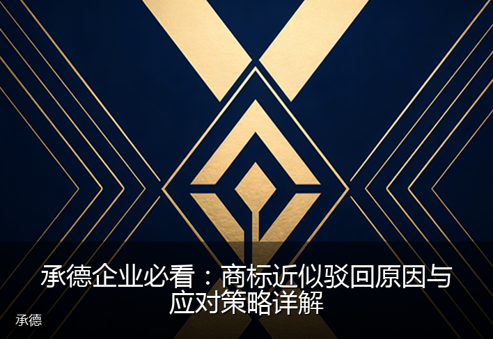 承德企业必看：商标近似驳回原因与应对策略详解