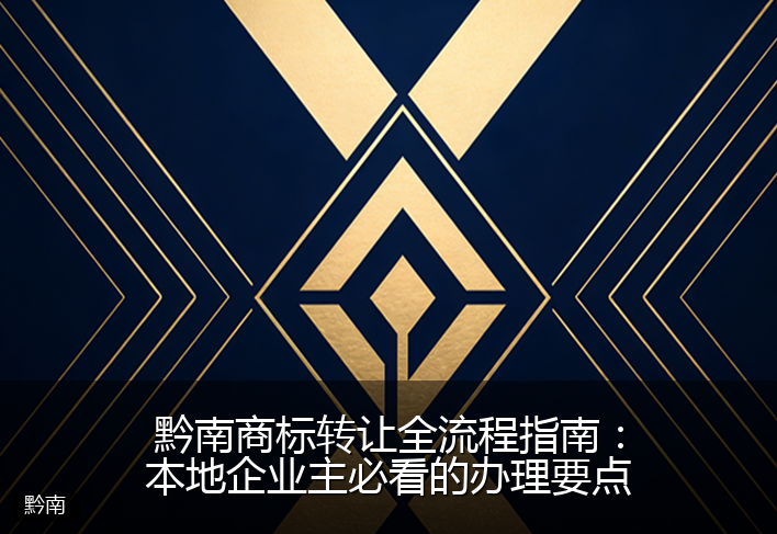 黔南商标转让全流程指南：本地企业主必看的办理要点