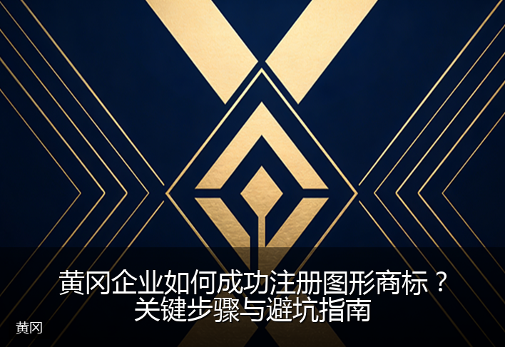 黄冈企业如何成功注册图形商标？关键步骤与避坑指南