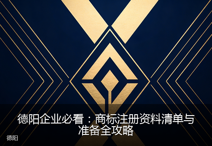 德阳企业必看：商标注册资料清单与准备全攻略