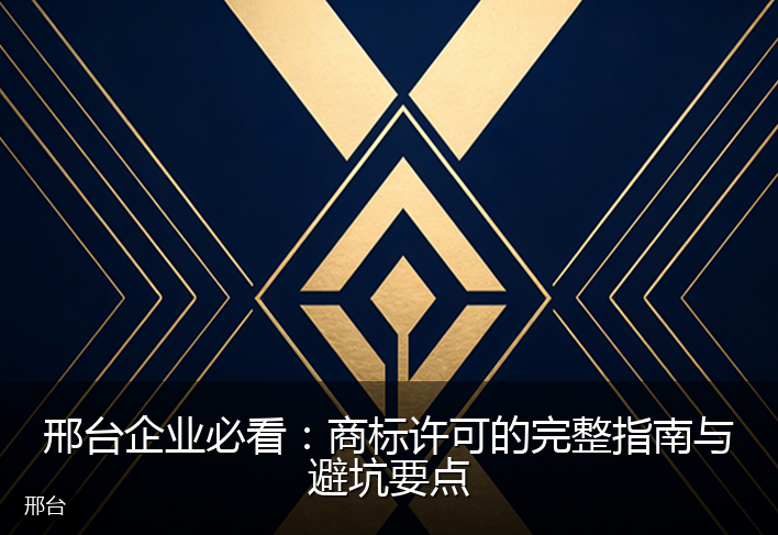 邢台企业必看：商标许可的完整指南与避坑要点
