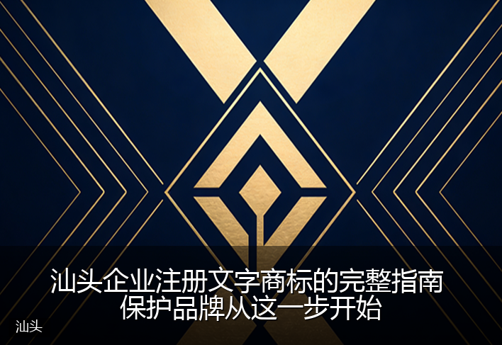 汕头企业注册文字商标的完整指南 保护品牌从这一步开始
