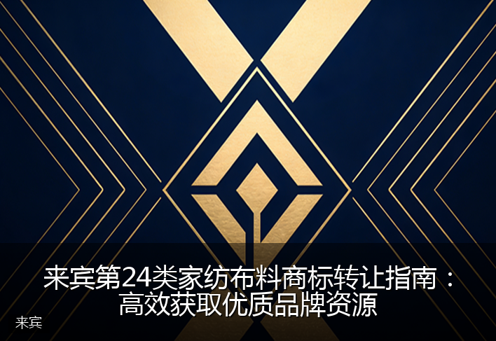 来宾第24类家纺布料商标转让指南：高效获取优质品牌资源