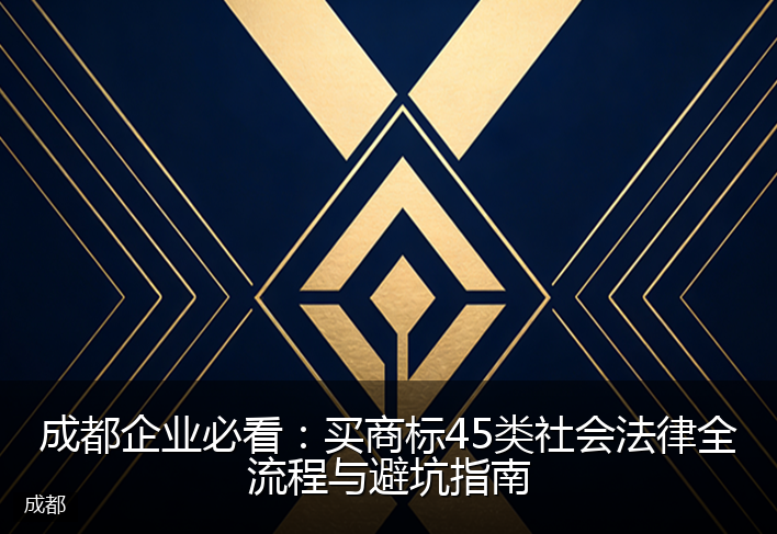 成都企业必看：买商标45类社会法律全流程与避坑指南