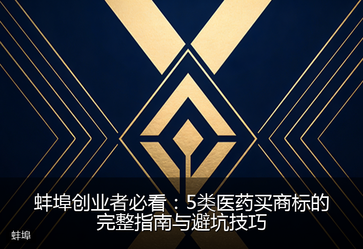 蚌埠创业者必看：5类医药买商标的完整指南与避坑技巧