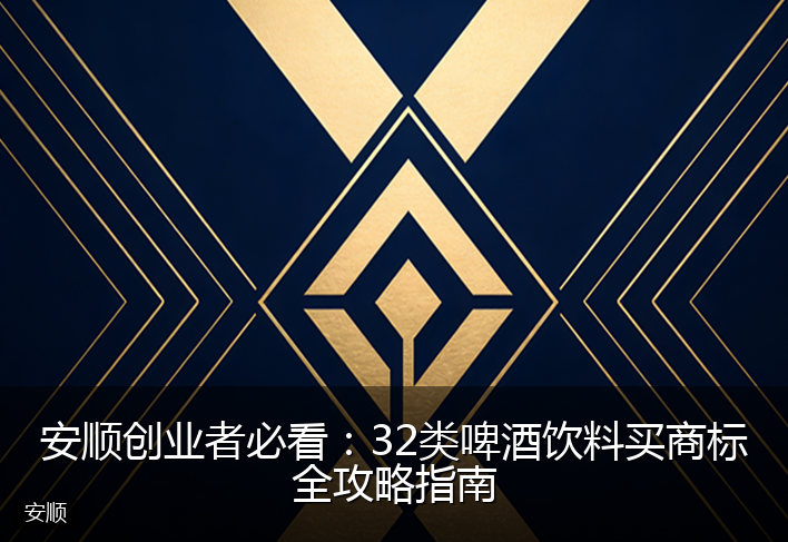 安顺创业者必看：32类啤酒饮料买商标全攻略指南