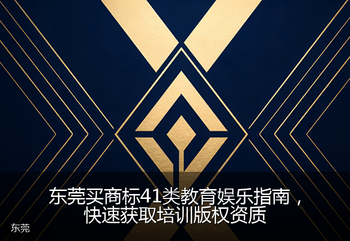东莞买商标41类教育娱乐指南，快速获取培训版权资质