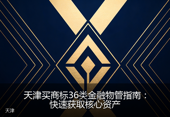 天津买商标36类金融物管指南：快速获取核心资产