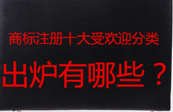 商标注册十大受欢迎分类别出炉有哪些？