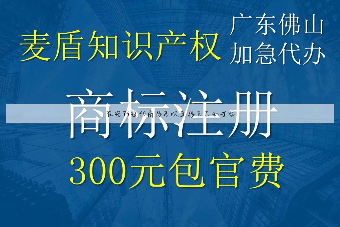 在洛阳注册商标可以直接自己办理吗